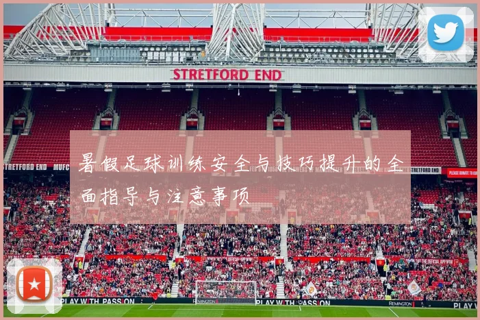 暑假足球训练安全与技巧提升的全面指导与注意事项