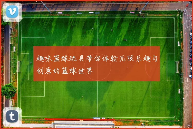 趣味篮球玩具带你体验无限乐趣与创意的篮球世界