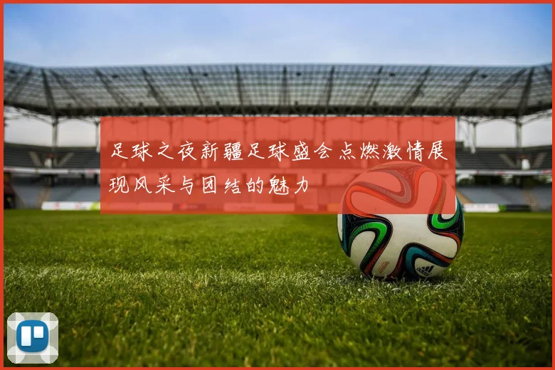 足球之夜新疆足球盛会点燃激情展现风采与团结的魅力