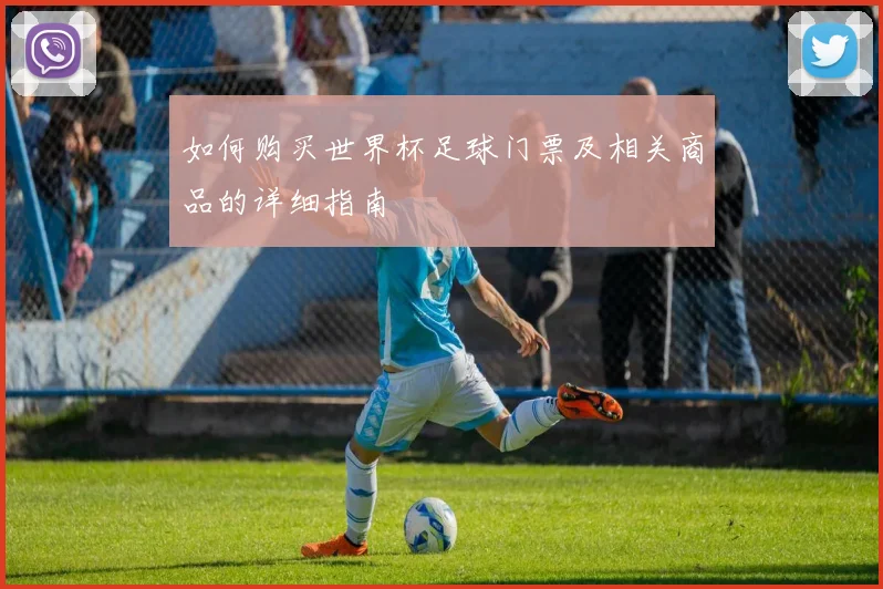 如何购买世界杯足球门票及相关商品的详细指南