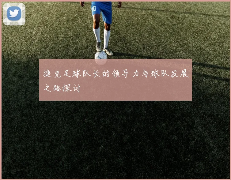 捷克足球队长的领导力与球队发展之路探讨